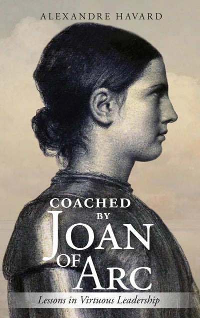 Coached By Joan of Arc: Lessons in Virtuous Leadership