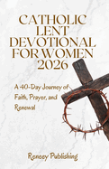 Catholic Lent Devotional for Women 2026: A 40-Day Journey of Faith, Prayer, and Renewal