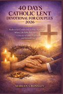 40 Days Catholic Lent Devotional for Couples 2026: Rediscover Connection in Your Marriage When Life Pulls You Apart-A Journey of Faith, Forgiveness, and Renewed Love