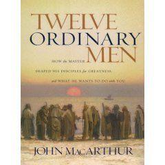 Twelve Ordinary Men: How the Master Shaped His Disciples for Greatness, and What He Wants to Do with You