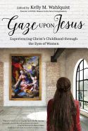 Gaze Upon Jesus: Experiencing Christ's Childhood Through the Eyes of Women