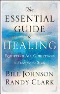 Essential Guide to Healing: Equipping All Christians to Pray for the Sick