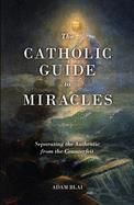 Catholic Guide to Miracles: Separating the Authentic from the Counterfeit