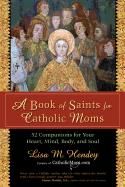 A Book of Saints for Catholic Moms: 52 Companions for Your Heart, Mind, Body, and Soul
