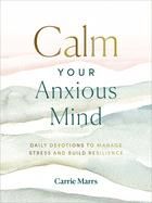 Calm Your Anxious Mind: Daily Devotions to Manage Stress and Build Resilience