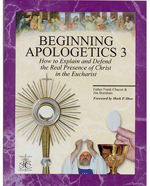 Beginning Apologetics 3: How to Explain and Defend the Real Presence of Christ in the Eucharist