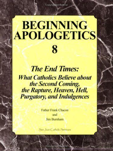 Beginning Apologetics 8: The End Times: What Catholics Believe about the Second Coming, the Rapture, Heaven, Hell, Purgatory, and Indulgences