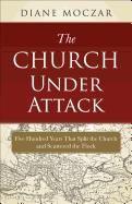 Church Under Attack: Five Hundred Years That Split the Church and Scattered the Flock