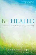 Be Healed: A Guide to Encountering the Powerful Love of Jesus in Your Life