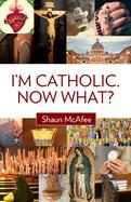 I'm Catholic, Now What?