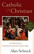 Catholic and Christian: An Explanation of Commonly Misunderstood Catholic Beliefs