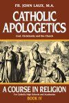 Catholic Apologetics: A Course in Religion - Book IV