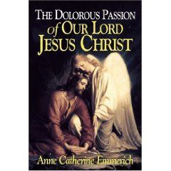 Dolorous Passion of Our Lord Jesus Christ: From the Visions of Anne Catherine Emmerich