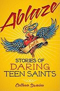 Ablaze, Stories of Daring Teen Saints